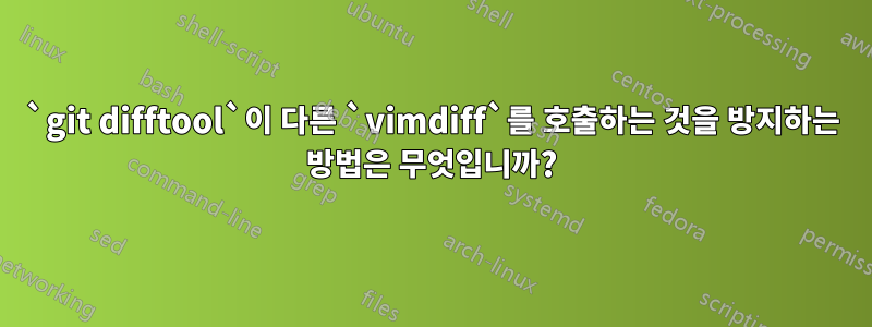 `git difftool`이 다른 `vimdiff`를 호출하는 것을 방지하는 방법은 무엇입니까?