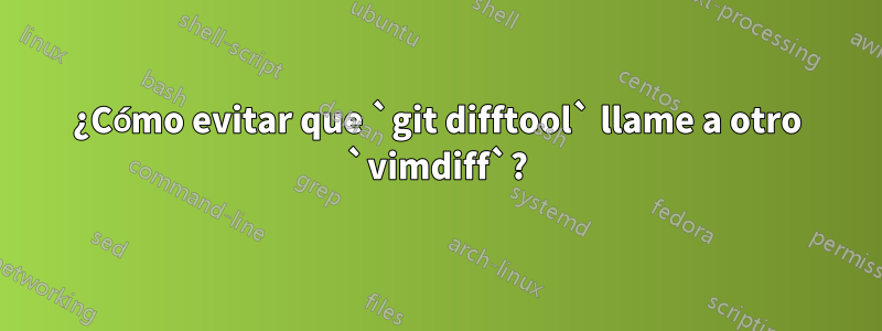 ¿Cómo evitar que `git difftool` llame a otro `vimdiff`?