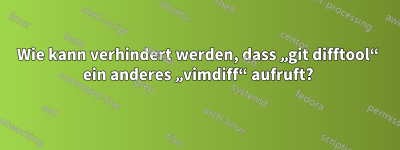 Wie kann verhindert werden, dass „git difftool“ ein anderes „vimdiff“ aufruft?