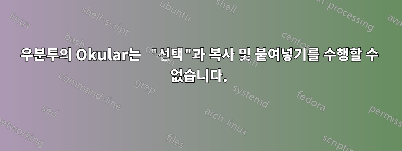 우분투의 Okular는 "선택"과 복사 및 붙여넣기를 수행할 수 없습니다.