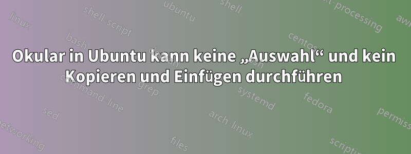 Okular in Ubuntu kann keine „Auswahl“ und kein Kopieren und Einfügen durchführen