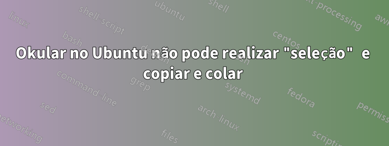 Okular no Ubuntu não pode realizar "seleção" e copiar e colar