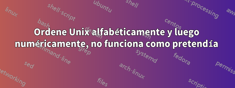 Ordene Unix alfabéticamente y luego numéricamente, no funciona como pretendía