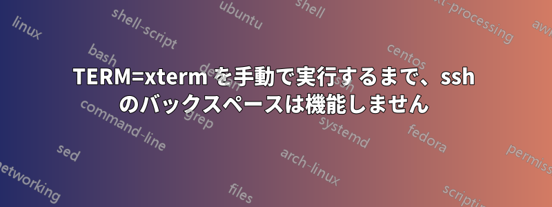 TERM=xterm を手動で実行するまで、ssh のバックスペースは機能しません