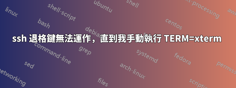 ssh 退格鍵無法運作，直到我手動執行 TERM=xterm