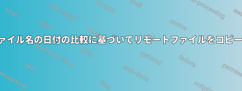 ファイル名とファイル名の日付の比較に基づいてリモートファイルをコピーするスクリプト