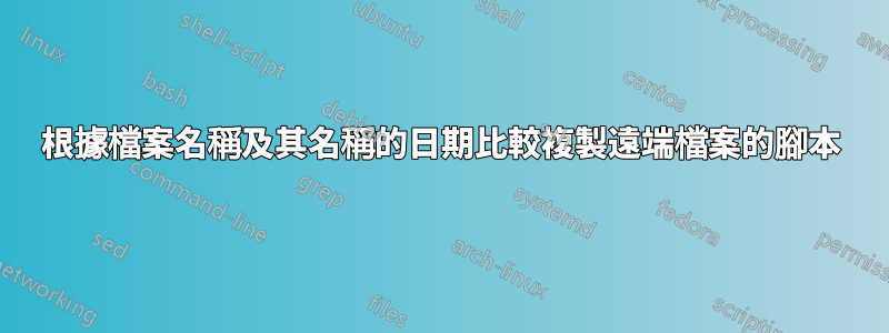 根據檔案名稱及其名稱的日期比較複製遠端檔案的腳本