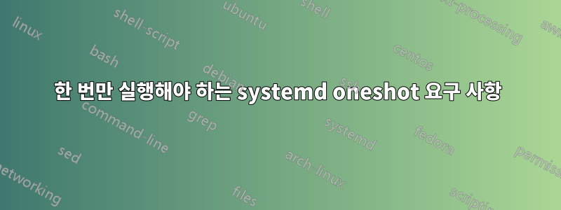 한 번만 실행해야 하는 systemd oneshot 요구 사항