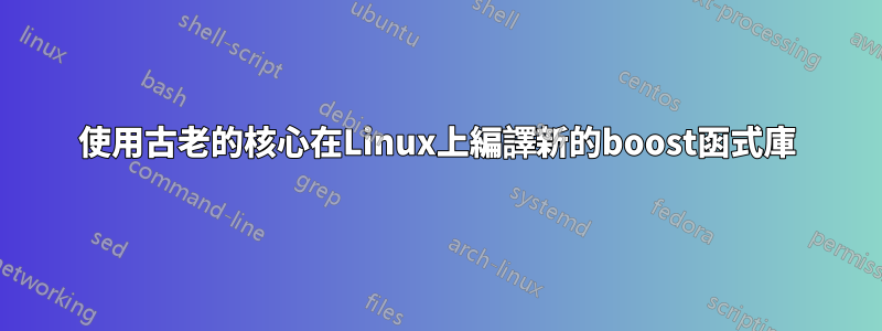 使用古老的核心在Linux上編譯新的boost函式庫