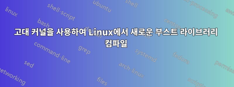 고대 커널을 사용하여 Linux에서 새로운 부스트 라이브러리 컴파일