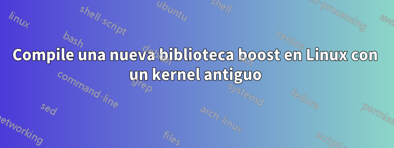 Compile una nueva biblioteca boost en Linux con un kernel antiguo