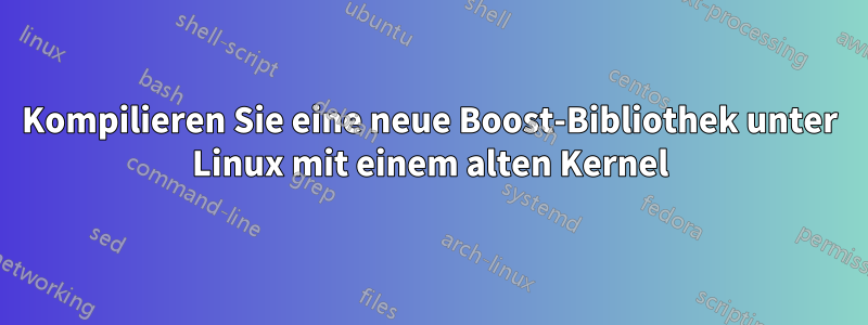 Kompilieren Sie eine neue Boost-Bibliothek unter Linux mit einem alten Kernel