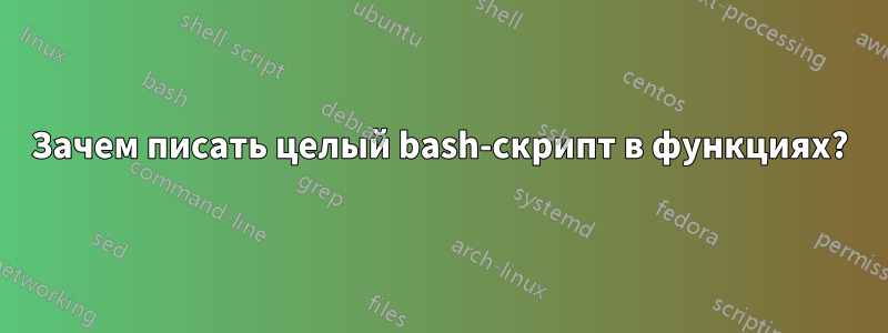 Зачем писать целый bash-скрипт в функциях?