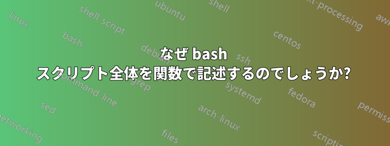 なぜ bash スクリプト全体を関数で記述するのでしょうか?