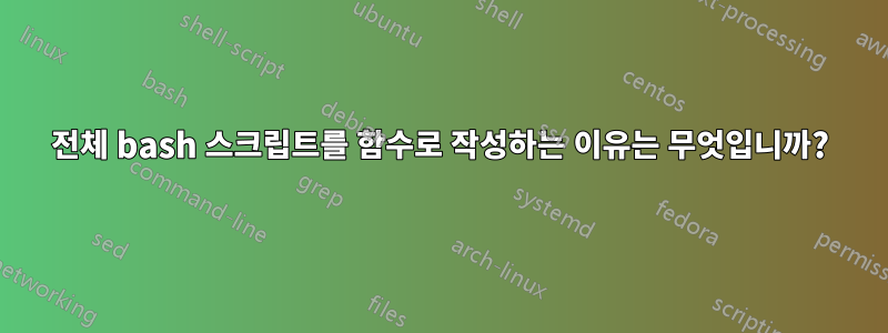 전체 bash 스크립트를 함수로 작성하는 이유는 무엇입니까?