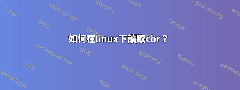 如何在linux下讀取cbr？