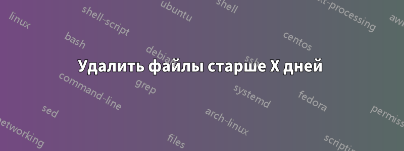 Удалить файлы старше X дней