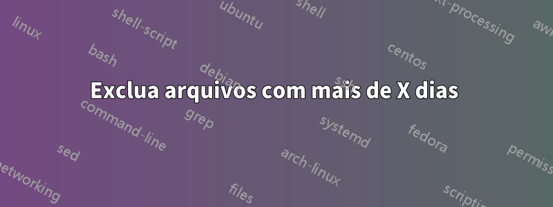 Exclua arquivos com mais de X dias