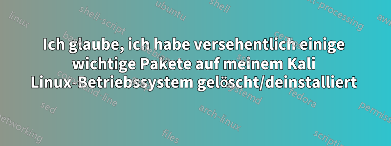 Ich glaube, ich habe versehentlich einige wichtige Pakete auf meinem Kali Linux-Betriebssystem gelöscht/deinstalliert