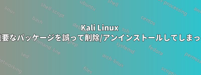 Kali Linux OS上のいくつかの重要なパッケージを誤って削除/アンインストールしてしまった可能性があります