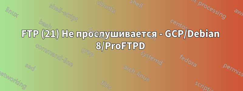 FTP (21) Не прослушивается - GCP/Debian 8/ProFTPD