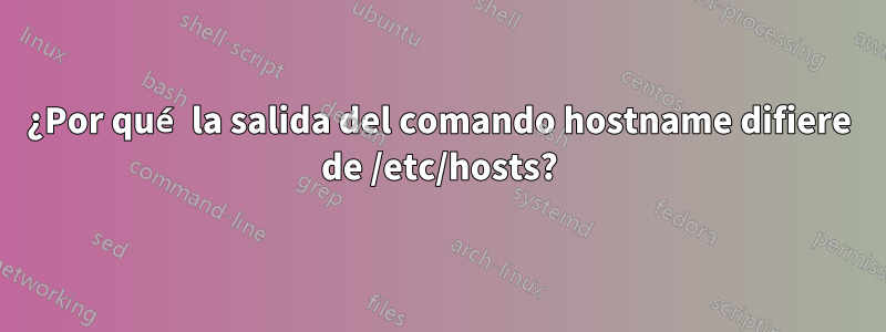 ¿Por qué la salida del comando hostname difiere de /etc/hosts?