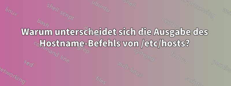 Warum unterscheidet sich die Ausgabe des Hostname-Befehls von /etc/hosts?