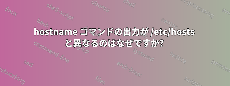 hostname コマンドの出力が /etc/hosts と異なるのはなぜですか?