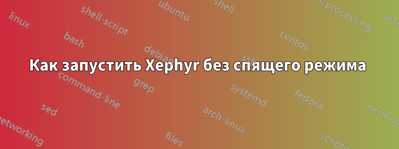 Как запустить Xephyr без спящего режима