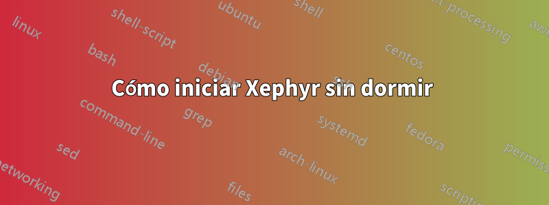 Cómo iniciar Xephyr sin dormir