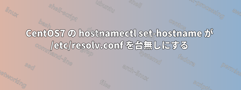 CentOS7 の hostnamectl set-hostname が /etc/resolv.conf を台無しにする