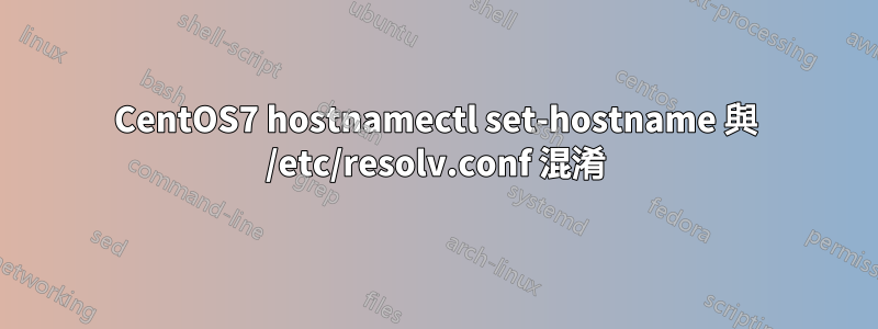 CentOS7 hostnamectl set-hostname 與 /etc/resolv.conf 混淆