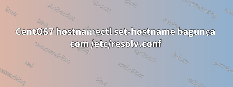 CentOS7 hostnamectl set-hostname bagunça com /etc/resolv.conf