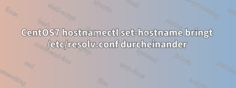 CentOS7 hostnamectl set-hostname bringt /etc/resolv.conf durcheinander