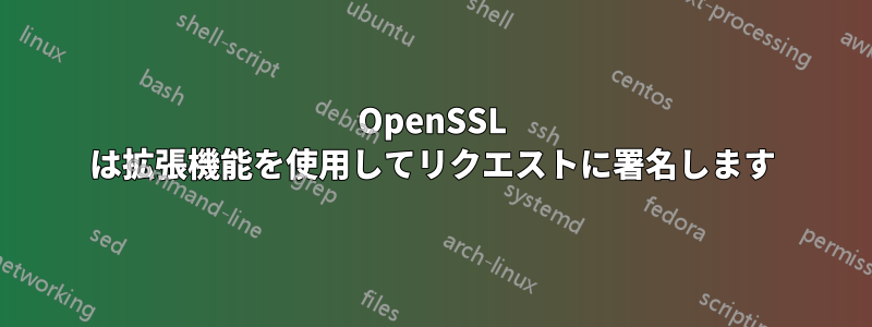 OpenSSL は拡張機能を使用してリクエストに署名します