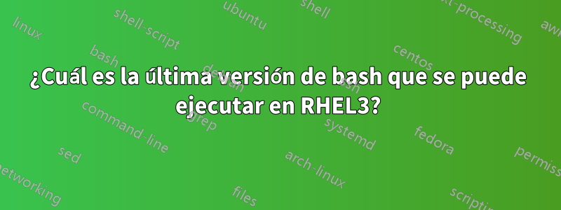 ¿Cuál es la última versión de bash que se puede ejecutar en RHEL3?