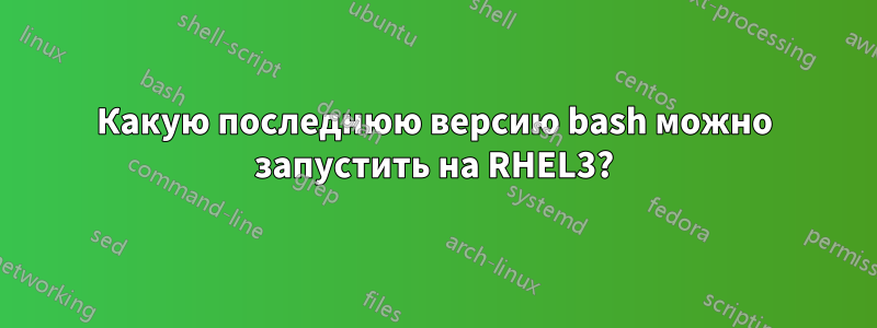 Какую последнюю версию bash можно запустить на RHEL3?