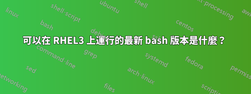 可以在 RHEL3 上運行的最新 bash 版本是什麼？