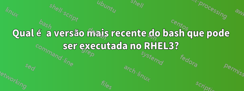 Qual é a versão mais recente do bash que pode ser executada no RHEL3?