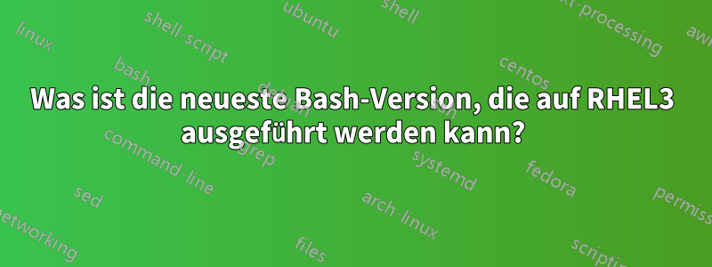 Was ist die neueste Bash-Version, die auf RHEL3 ausgeführt werden kann?