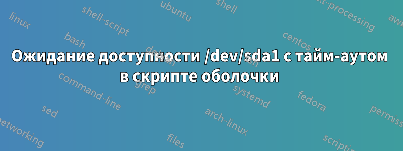 Ожидание доступности /dev/sda1 с тайм-аутом в скрипте оболочки