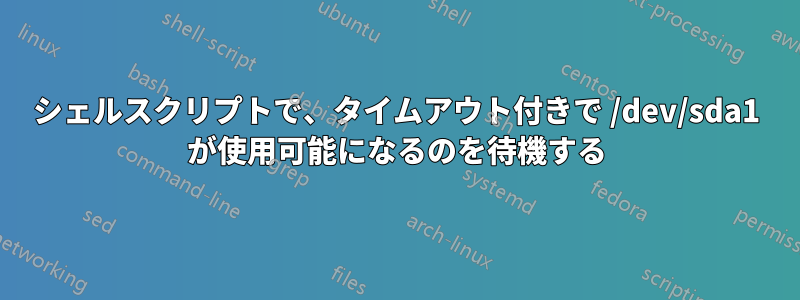 シェルスクリプトで、タイムアウト付きで /dev/sda1 が使用可能になるのを待機する