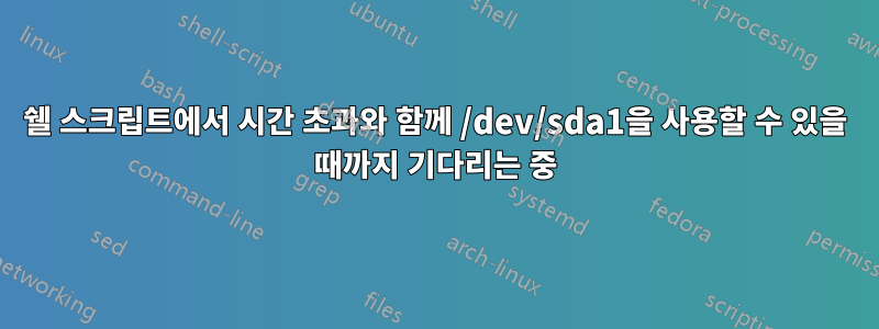 쉘 스크립트에서 시간 초과와 함께 /dev/sda1을 사용할 수 있을 때까지 기다리는 중