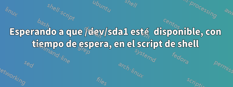 Esperando a que /dev/sda1 esté disponible, con tiempo de espera, en el script de shell