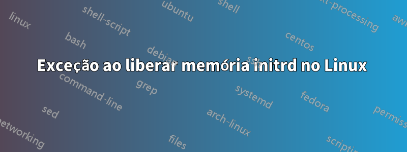 Exceção ao liberar memória initrd no Linux