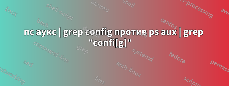 пс аукс | grep config против ps aux | grep "confi[g]" 