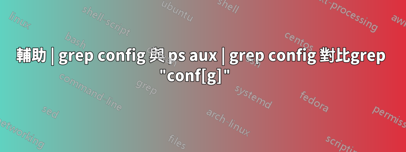 輔助 | grep config 與 ps aux | grep config 對比grep "conf[g]" 