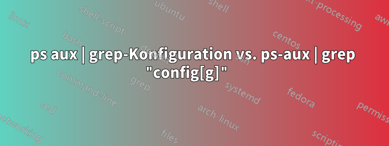 ps aux | grep-Konfiguration vs. ps-aux | grep "config[g]" 