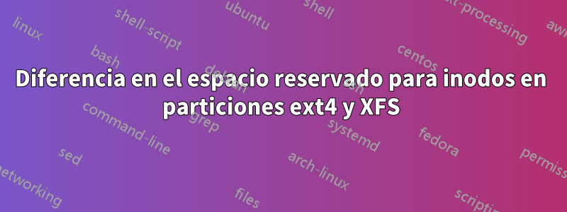 Diferencia en el espacio reservado para inodos en particiones ext4 y XFS