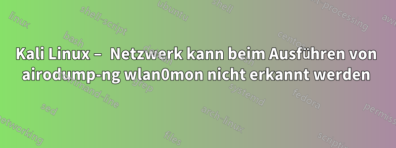 Kali Linux – Netzwerk kann beim Ausführen von airodump-ng wlan0mon nicht erkannt werden